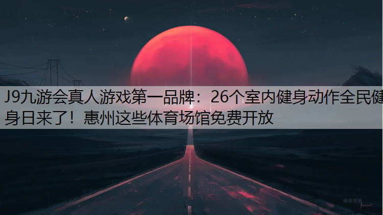 26个室内健身动作全民健身日来了！惠州这些体育场馆免费开放